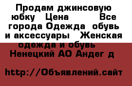 Продам джинсовую юбку › Цена ­ 700 - Все города Одежда, обувь и аксессуары » Женская одежда и обувь   . Ненецкий АО,Андег д.